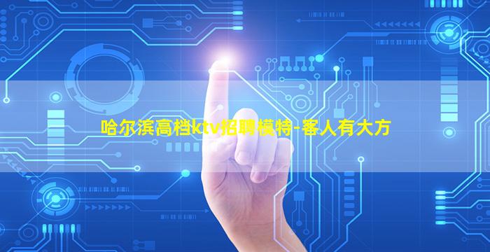 哈尔滨高档ktv招聘模特-客人有大方